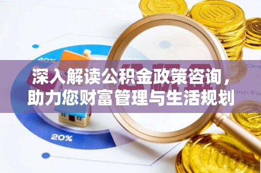 山丹深入解读公积金政策咨询，助力您财富管理与生活规划