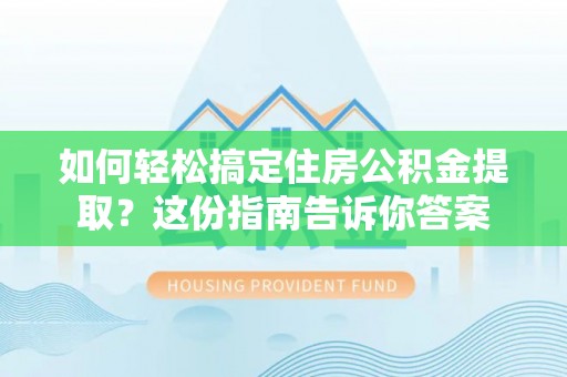 山丹如何轻松搞定住房公积金提取？这份指南告诉你答案