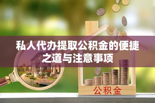 山丹私人代办提取公积金的便捷之道与注意事项