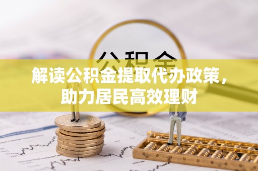 山丹解读公积金提取代办政策，助力居民高效理财