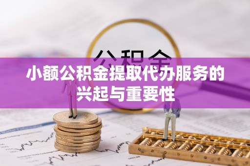 山丹小额公积金提取代办服务的兴起与重要性