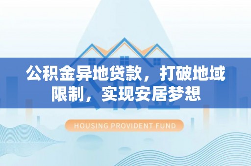 山丹公积金异地贷款，打破地域限制，实现安居梦想