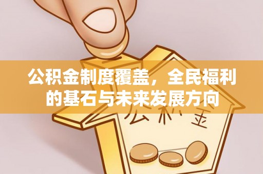 山丹公积金制度覆盖，全民福利的基石与未来发展方向