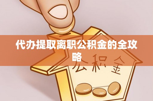 山丹代办提取离职公积金的全攻略