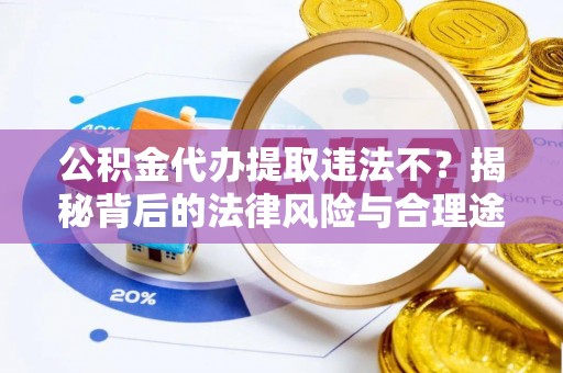 山丹公积金代办提取违法不？揭秘背后的法律风险与合理途径
