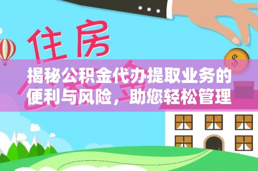 山丹揭秘公积金代办提取业务的便利与风险，助您轻松管理个人财务