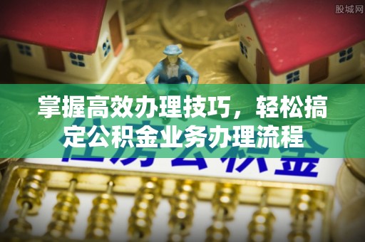 山丹掌握高效办理技巧，轻松搞定公积金业务办理流程