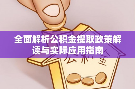 山丹全面解析公积金提取政策解读与实际应用指南