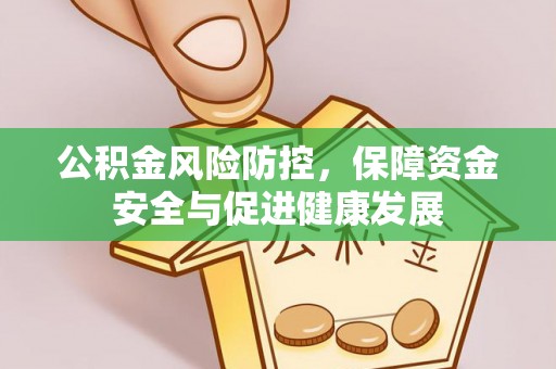 山丹公积金风险防控，保障资金安全与促进健康发展