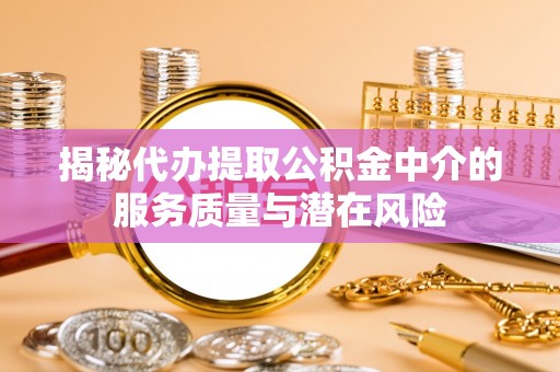 山丹揭秘代办提取公积金中介的服务质量与潜在风险