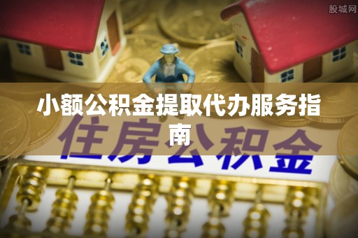 山丹小额公积金提取代办服务指南