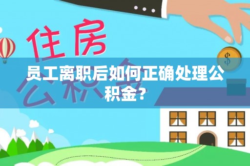 山丹员工离职后如何正确处理公积金？