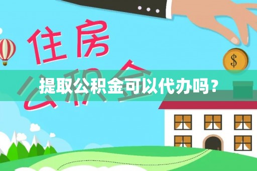 山丹提取公积金可以代办吗？