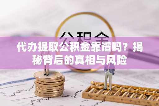 山丹代办提取公积金靠谱吗？揭秘背后的真相与风险