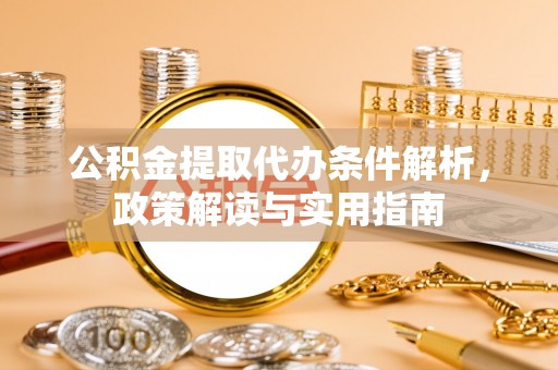 山丹公积金提取代办条件解析，政策解读与实用指南