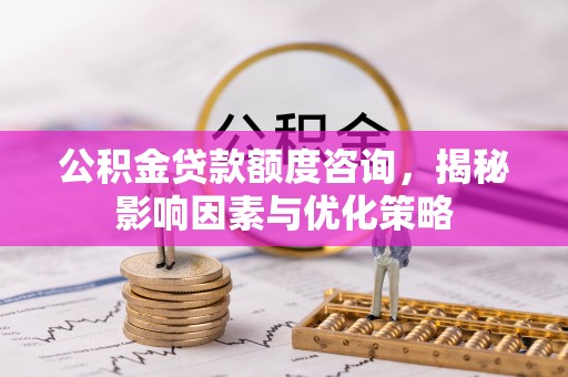 山丹公积金贷款额度咨询，揭秘影响因素与优化策略