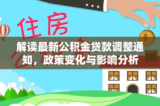 山丹解读最新公积金贷款调整通知，政策变化与影响分析