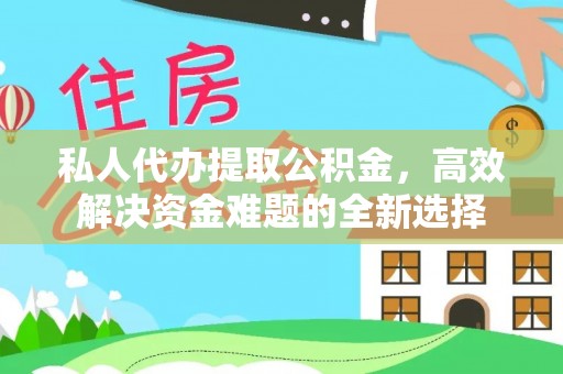 山丹私人代办提取公积金，高效解决资金难题的全新选择