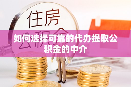 山丹如何选择可靠的代办提取公积金的中介