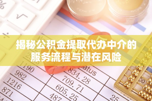 山丹揭秘公积金提取代办中介的服务流程与潜在风险
