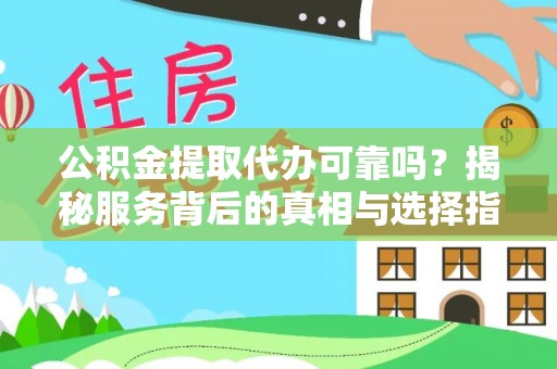 山丹公积金提取代办可靠吗？揭秘服务背后的真相与选择指南