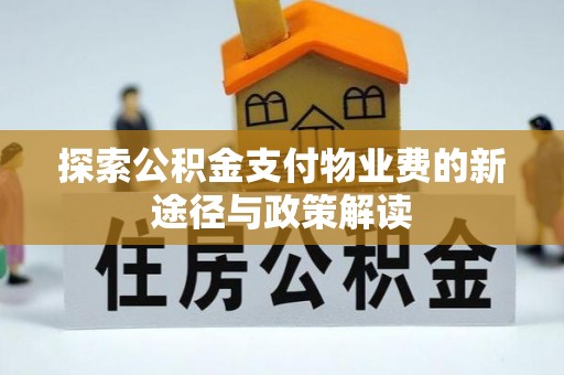 山丹探索公积金支付物业费的新途径与政策解读