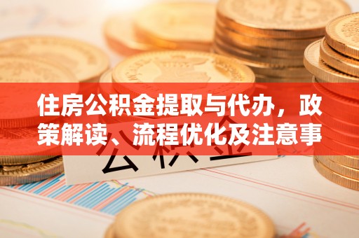 山丹住房公积金提取与代办，政策解读、流程优化及注意事项