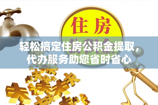 山丹轻松搞定住房公积金提取，代办服务助您省时省心