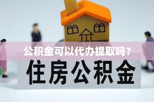 山丹公积金可以代办提取吗？