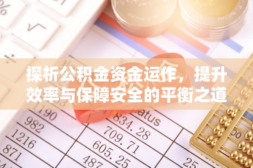 山丹探析公积金资金运作，提升效率与保障安全的平衡之道