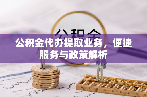 山丹公积金代办提取业务，便捷服务与政策解析