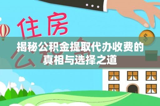 山丹揭秘公积金提取代办收费的真相与选择之道