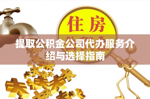 山丹提取公积金公司代办服务介绍与选择指南