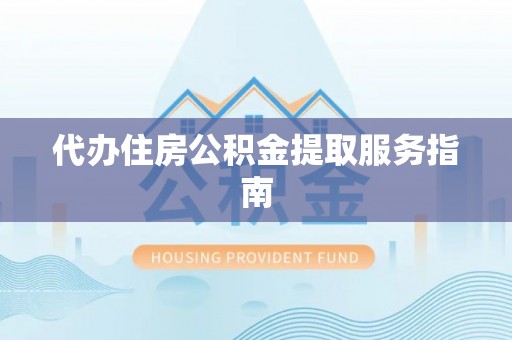 山丹代办住房公积金提取服务指南