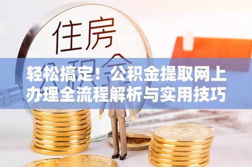 山丹轻松搞定！公积金提取网上办理全流程解析与实用技巧