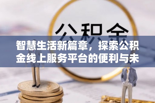 山丹智慧生活新篇章，探索公积金线上服务平台的便利与未来