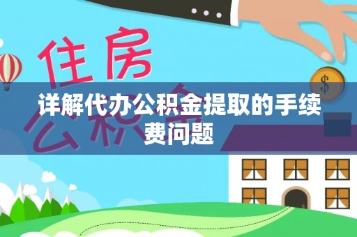 山丹详解代办公积金提取的手续费问题
