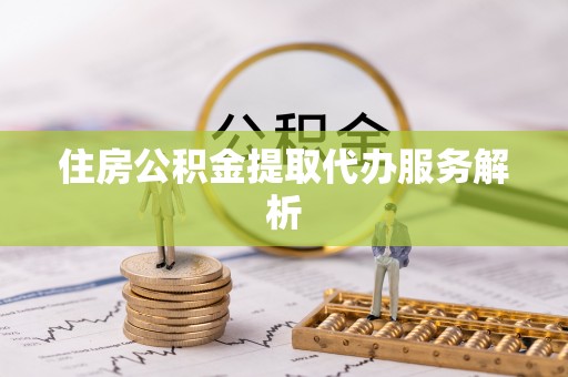 山丹住房公积金提取代办服务解析