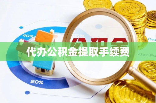 山丹代办公积金提取手续费