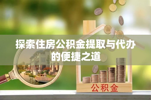 山丹探索住房公积金提取与代办的便捷之道