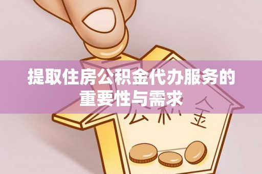 山丹提取住房公积金代办服务的重要性与需求