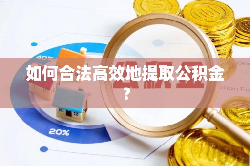 山丹如何合法高效地提取公积金？