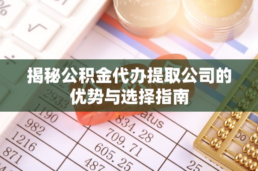 山丹揭秘公积金代办提取公司的优势与选择指南