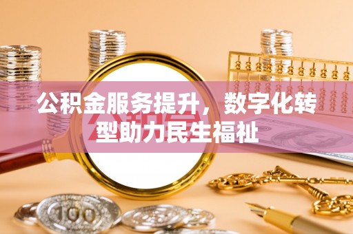 山丹公积金服务提升，数字化转型助力民生福祉