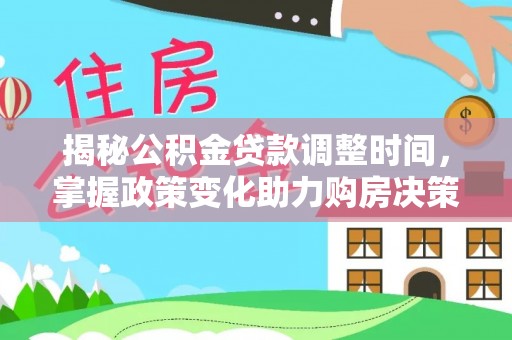 山丹揭秘公积金贷款调整时间，掌握政策变化助力购房决策