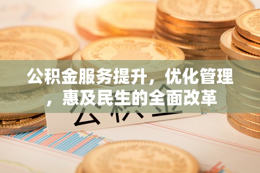 山丹公积金服务提升，优化管理，惠及民生的全面改革