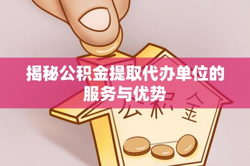 山丹揭秘公积金提取代办单位的服务与优势