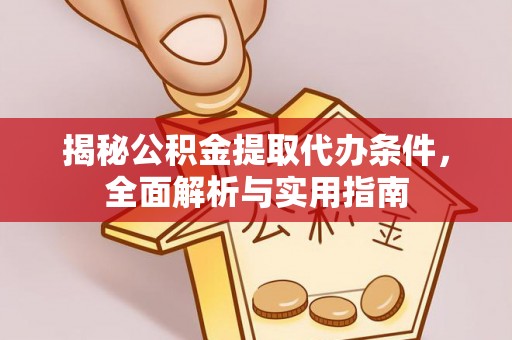 山丹揭秘公积金提取代办条件，全面解析与实用指南