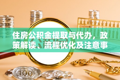 山丹住房公积金提取与代办，政策解读、流程优化及注意事项