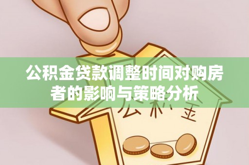 山丹公积金贷款调整时间对购房者的影响与策略分析